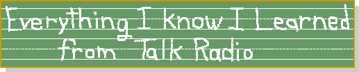 Everything I know I learned from Talk Radio