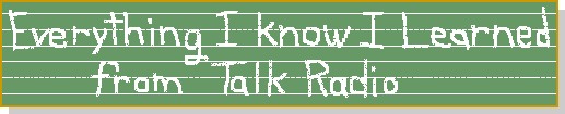 Everything I Know I Learned from Talk Radio